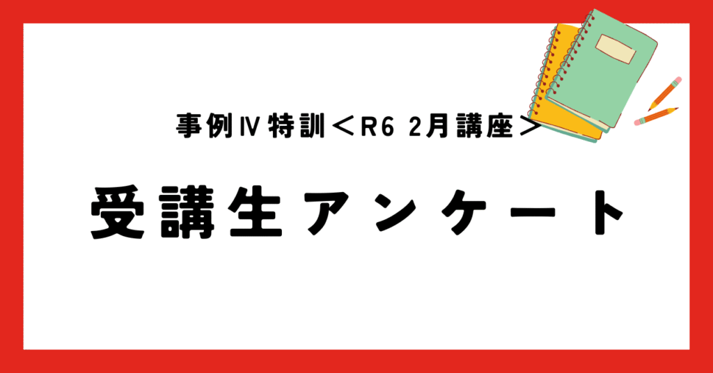 事例Ⅳ特訓 令和6年2月講座受講者アンケート