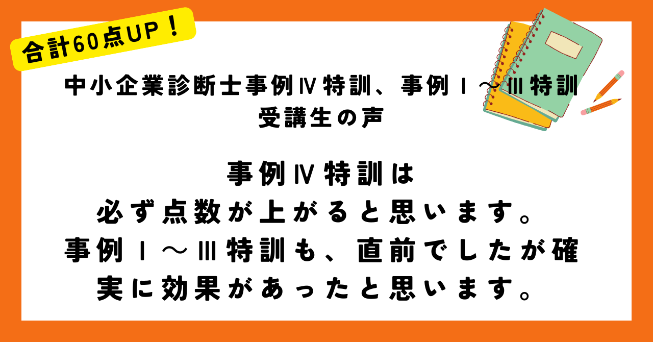 事例Ⅳ特訓は 必ず点数が上がると思います。 事例Ⅰ～Ⅲ特訓も、直前でしたが確実に効果があったと思います。